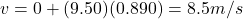 v=0+(9.50)(0.890)=8.5 m/s