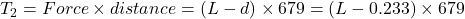 T_2=Force\times distance=(L-d)\times 679=(L-0.233)\times 679