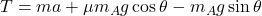 T=ma+\mu m_{A}g\cos\theta-m_{A}g\sin\theta