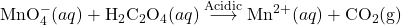 \mathrm{MnO}_{4}^{-}(aq)+\mathrm{H}_{2}\mathrm{C}_{2}\mathrm{O}_{4}(aq)\stackrel{\mathrm{Acidic}}{\longrightarrow}\mathrm{Mn}^{2+}(aq)+\mathrm{CO}_{2}(\mathrm{g})