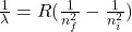 \frac{1}{\lambda} = R(\frac{1}{n_f^2} - \frac{1}{n_i^2} )