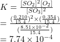K = \frac{[SO_{2}]^{2}[O_{2}]}{[SO_{3}]^{2}}\\= \frac{(\frac{0.210}{15.4})^{2} \times (\frac{0.354}{15.4})}{(\frac{8.51 \times 10^{-2}}{15.4})}\\= 7.74 \times 10^{-4}