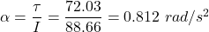 \alpha = \dfrac{\tau}{I}=\dfrac{72.03}{88.66} = 0.812\ rad/s^2