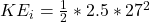 KE_i  =  \frac{1}{2}  *  2.5 * 27^2