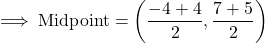 \rm\implies Midpoint =\bigg(\dfrac{-4+4}{2},\dfrac{7+5}{2}\bigg)