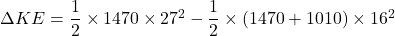 \Delta KE = \dfrac{1}{2}\times 1470\times 27^2 - \dfrac{1}{2}\times (1470 + 1010)\times 16^2