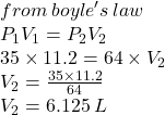 from \: boyle's \: law \\ P _{1} V _{1} = P _{2} V _{2} \\ 35 \times 11.2 = 64 \times V _{2} \\ V _{2} =  \frac{35 \times 11.2}{64}  \\ V _{2} = 6.125 \: L