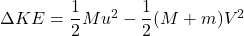 \Delta KE = \dfrac{1}{2} Mu^2 - \dfrac{1}{2}(M+m)V^2