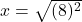  \: x =  \sqrt{ ({8})^{2} } 