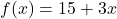 f(x) = 15 + 3x