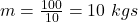 m=\frac {100}{10}=10\ kgs
