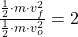 \frac{\frac{1}{2}\cdot m \cdot v^{2}_{f} }{\frac{1}{2}\cdot m \cdot v^{2}_{o}} = 2