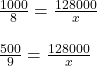 \frac{1000}{8} = \frac{128000}{x} \\\\\frac{500}{9} = \frac{128000}{x}