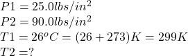 P1=25.0lbs/in^{2} \\P2=90.0lbs/in^{2} \\T1=26^{o} C=(26+273)K=299K\\T2=?