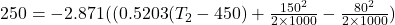 250= -2.871((0.5203(T_{2}-450) + \frac{150^{2}}{2\times 1000} - \frac{80^{2}}{2\times 1000})