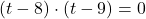 (t-8)\cdot (t-9) = 0