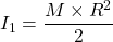 I_1= \dfrac{M\times R^2}{2}
