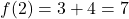 f(2) = 3 + 4 = 7