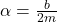 \alpha = \frac{b}{2m}
