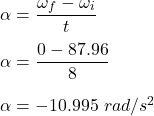 \alpha =\dfrac{\omega_f-\omega_i}{t}\\\\\alpha =\dfrac{0-87.96}{8}\\\\\alpha =-10.995\ rad/s^2