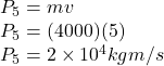 P_5 = m v\\P_5 = (4000)(5)\\P_5 = 2\times 10^4 kg m/s