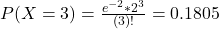 P(X =3) = \frac{e^{-2}*2^{3}}{(3)!} = 0.1805