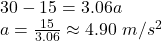30-15=3.06a\\a=\frac{15}{3.06} \approx 4.90 \ m/s^{2}