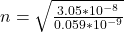 n  =  \sqrt{\frac{3.05*10^{-8}}{ 0.059*10^{-9}} }