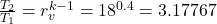 \frac{T_2}{T_1} =r_v^{k - 1} =18^{0.4} =3.17767