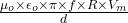 \frac{\mu_o\times \epsilon_o\times \pi \times f\times R\times V_m}{d}