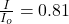\frac{I}{I_o} = 0.81