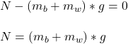 N - ( m_b + m_w )*g = 0\\\\N = ( m_b + m_w )*g