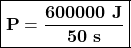 \boxed{\bold{P=\frac{600000\ J}{50\ s}}}