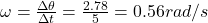 \omega=\frac{\Delta \theta}{\Delta t}=\frac{2.78}{5}=0.56 rad/s
