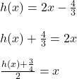 h(x)=2x-\frac{4}{3}\\\\h(x)+\frac{4}{3}=2x\\\\\frac{h(x)+\frac{3}{4}}{2}=x