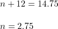 n + 12 = 14.75\\\\n = 2.75