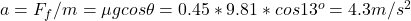 a = F_f/m = \mu g cos\theta = 0.45*9.81*cos13^o = 4.3 m/s^2