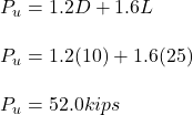 P_u = 1.2D + 1.6L\\\\P_u = 1.2(10) + 1.6(25)\\\\P_u = 52.0kips