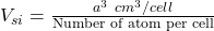 V_{si}=\frac{a^3 \ cm^3/cell}{\textrm{Number of atom per cell}}