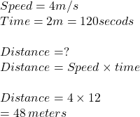 Speed = 4m/s\\Time = 2m = 120 secods\\\\Distance = ?\\Distance = Speed \times time \\\\Distance = 4 \times 12\\= 48\: meters
