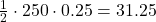 \frac{1}{2}\cdot 250\cdot 0.25=31.25