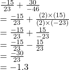  \frac{ - 15}{23}  +  \frac{30}{ - 46}   \\  =  \frac{ - 15}{23}  +  \frac{(2) \times (15)}{(2) \times ( - 23)}  \\  =  \frac{ - 15}{23}  +  \frac{15}{ - 23}  \\  =  \frac{ - 15}{23}  -  \frac{15}{23}  \\  =  \frac{ -3 0}{23}  \\  =  - 1.3