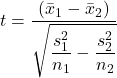 t=\dfrac{(\bar{x}_{1}-\bar{x}_{2})}{\sqrt{\dfrac{s_{1}^{2} }{n_{1}}-\dfrac{s _{2}^{2}}{n_{2}}}}
