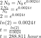 2\,N_0=N_0\,e^{0.0024\,t}\\\frac{2\,N_0}{N_0} =e^{0.0024\,t}\\2=e^{0.0024\,t}\\ln(2)=0.0024\,t\\t=\frac{ln(2)}{0.0024} \\t=288.811\,\, hours
