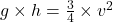 g \times h = \frac{3}{4} \times v^{2}