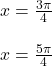 x=\frac{3\pi}{4}\\\\x=\frac{5\pi}{4}