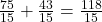  \frac{75}{15}  +  \frac{43}{15}  = \frac{118}{15}   \\ 