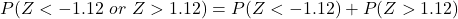 P(Z < -1.12\ or\ Z > 1.12) = P(Z < -1.12) + P(Z > 1.12)