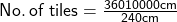  \sf No. \: of \: tiles =  \frac{360 &times; 10000 cm}{240cm}