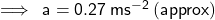  \sf \implies \: a = 0.27 \: m {s}^{ - 2}  \: (approx)